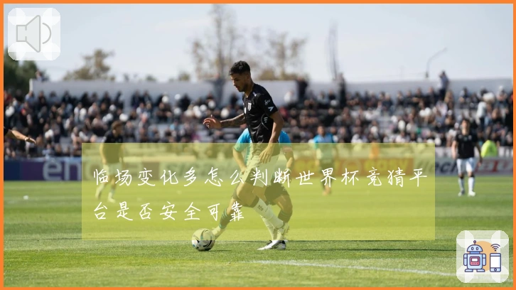 临场变化多怎么判断世界杯竞猜平台是否安全可靠