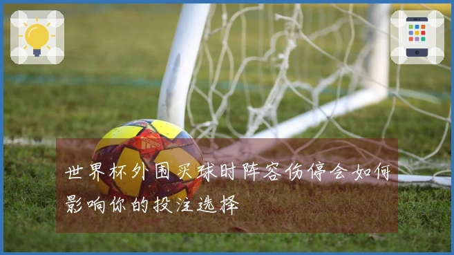 世界杯外围买球时阵容伤停会如何影响你的投注选择