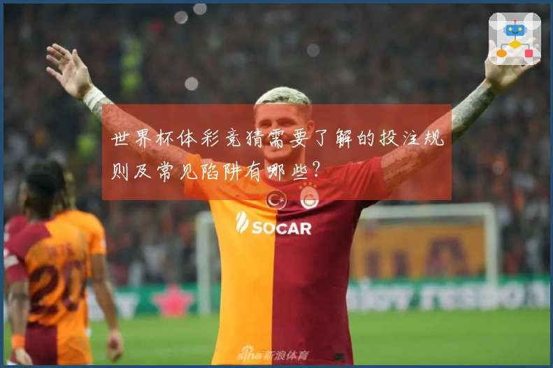 世界杯体彩竞猜需要了解的投注规则及常见陷阱有哪些？