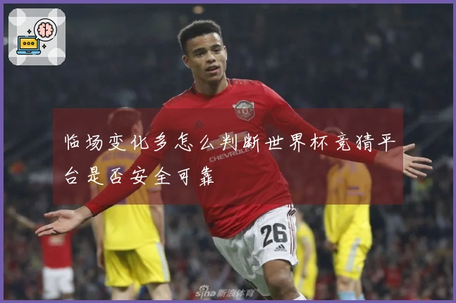 临场变化多怎么判断世界杯竞猜平台是否安全可靠